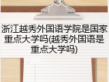 浙江越秀外国语学院是国家重点大学吗(越秀外国语是重点大学吗)