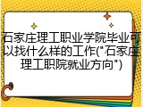 石家庄理工职业学院毕业可以找什么样的工作("石家庄理工职院就业方向")