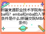 新疆交通职业技术学院有mba吗？emba和mba的入学条件是什么(新疆交院MBA条件)