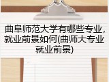 曲阜师范大学有哪些专业，就业前景如何(曲师大专业就业前景)