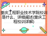 重庆工程职业技术学院校训是什么，详细阐述(重庆工程校训详解)