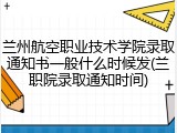 兰州航空职业技术学院录取通知书一般什么时候发(兰职院录取通知时间)