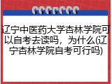 辽宁中医药大学杏林学院可以自考去读吗，为什么(辽宁杏林学院自考可行吗)