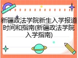 新疆政法学院新生入学报道时间和指南(新疆政法学院入学指南)