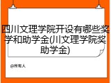 四川文理学院开设有哪些奖学和助学金(川文理学院奖助学金)