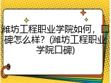 潍坊工程职业学院如何，口碑怎么样？(潍坊工程职业学院口碑)