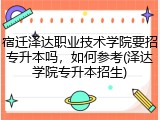宿迁泽达职业技术学院要招专升本吗，如何参考(泽达学院专升本招生)