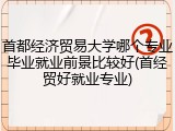 首都经济贸易大学哪个专业毕业就业前景比较好(首经贸好就业专业)