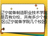 辽宁装备制造职业技术学院是否有分校，共有多少个校区(辽宁装备学院几个校区)