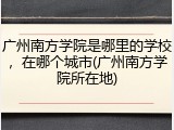 广州南方学院是哪里的学校，在哪个城市(广州南方学院所在地)