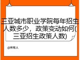三亚城市职业学院每年招生人数多少，政策变动如何(三亚招生政策人数)