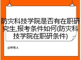 防灾科技学院是否有在职研究生,报考条件如何(防灾科技学院在职研条件)