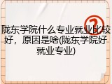 陇东学院什么专业就业比较好，原因是啥(陇东学院好就业专业)