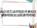 哈尔滨石油学院的学费和住宿费明细(哈油院费用明细)