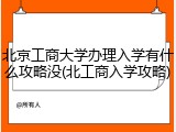 北京工商大学办理入学有什么攻略没(北工商入学攻略)