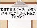 双河职业技术学院一般要多少分才能录取(双河职院录取分数线)