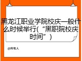 黑龙江职业学院校庆一般什么时候举行(&ldquo;黑职院校庆时间&rdquo;)