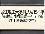浙江理工大学科技与艺术学院建校时间是哪一年？(浙理工科院建校年)