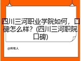 四川三河职业学院如何，口碑怎么样？(四川三河职院口碑)