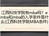 江西科技学院有mba吗？emba和mba的入学条件是什么(江西科技学院MBA条件)