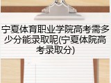 宁夏体育职业学院高考需多少分能录取呢(宁夏体院高考录取分)