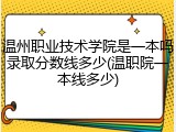 温州职业技术学院是一本吗录取分数线多少(温职院一本线多少)