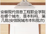 安徽现代信息工程职业学院在哪个城市，是本科吗，第几批(安信院城市本科批次)