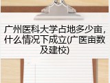 广州医科大学占地多少亩，什么情况下成立(广医亩数及建校)