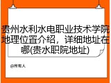 贵州水利水电职业技术学院地理位置介绍，详细地址在哪(贵水职院地址)
