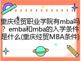 重庆经贸职业学院有mba吗？emba和mba的入学条件是什么(重庆经贸MBA条件)