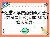大连艺术学院的创始人是谁，前身是什么(大连艺院创始人前身)