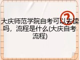 大庆师范学院自考可以去读吗，流程是什么(大庆自考流程)
