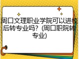周口文理职业学院可以进校后转专业吗？(周口职院转专业)