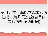 复旦大学上海医学院录取通知书一般几号发放(复旦医录取通知发放时间)