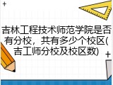 吉林工程技术师范学院是否有分校，共有多少个校区(吉工师分校及校区数)