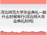 河北师范大学毕业典礼一般什么时候举行(河北师大毕业典礼时间)