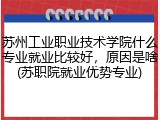 苏州工业职业技术学院什么专业就业比较好，原因是啥(苏职院就业优势专业)