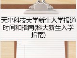 天津科技大学新生入学报道时间和指南(科大新生入学指南)