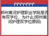 郑州黄河护理职业学院是否有双学位，为什么(郑州黄河护理双学位原因)