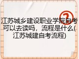 江苏城乡建设职业学院自考可以去读吗，流程是什么(江苏城建自考流程)
