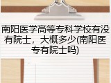 南阳医学高等专科学校有没有院士，大概多少(南阳医专有院士吗)