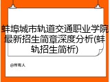 蚌埠城市轨道交通职业学院最新招生简章深度分析(蚌轨招生简析)