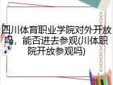 四川体育职业学院对外开放吗，能否进去参观(川体职院开放参观吗)