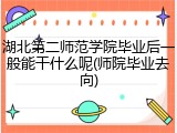湖北第二师范学院毕业后一般能干什么呢(师院毕业去向)