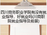 四川商务职业学院有没有就业指导，好就业吗(川商职院就业指导及前景)
