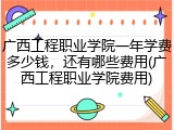广西工程职业学院一年学费多少钱，还有哪些费用(广西工程职业学院费用)