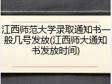 江西师范大学录取通知书一般几号发放(江西师大通知书发放时间)