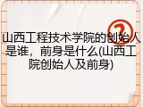 山西工程技术学院的创始人是谁，前身是什么(山西工院创始人及前身)