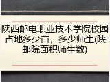陕西邮电职业技术学院校园占地多少亩，多少师生(陕邮院面积师生数)