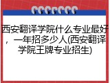 西安翻译学院什么专业最好，一年招多少人(西安翻译学院王牌专业招生)
